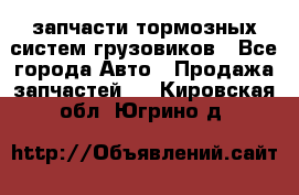 запчасти тормозных систем грузовиков - Все города Авто » Продажа запчастей   . Кировская обл.,Югрино д.